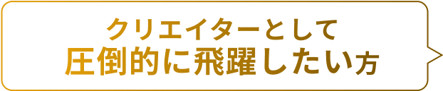 クリエイターとして飛躍したい方におすすめ！