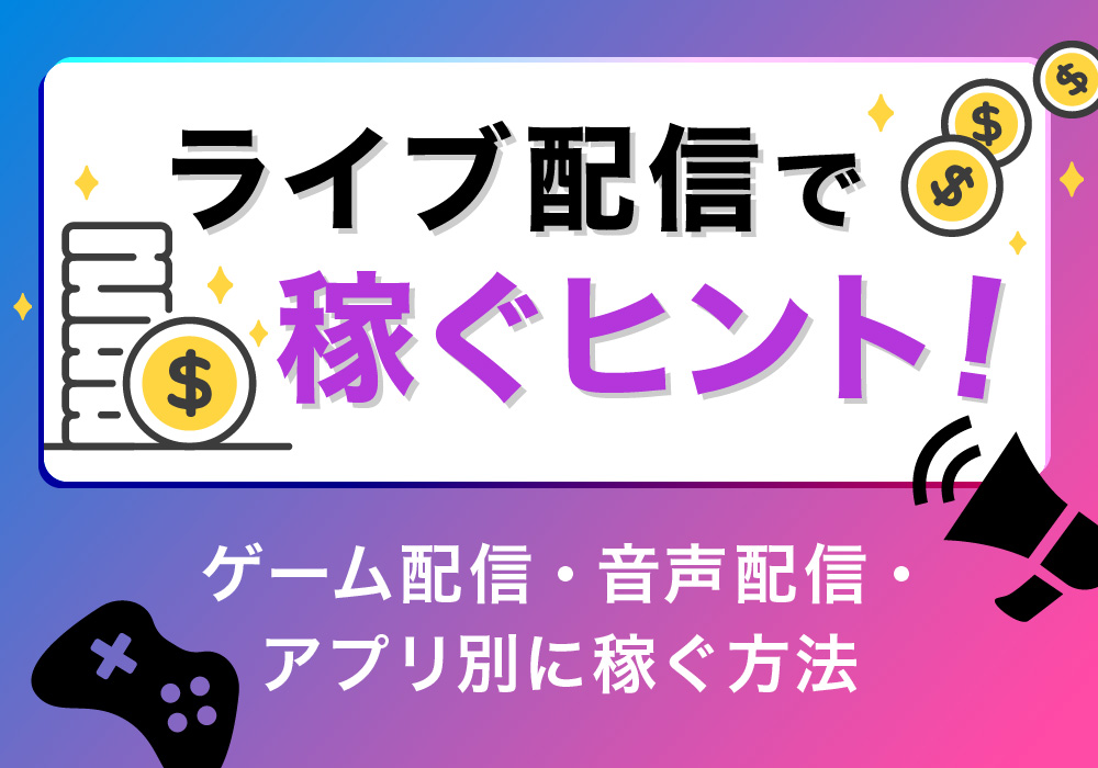ライブ配信で稼ぐヒント！ゲーム配信・音声配信・アプリ別に稼ぐ方法