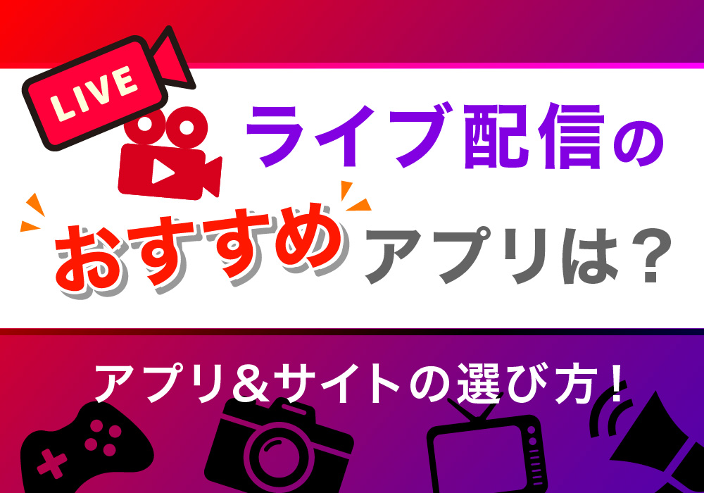 ライブ配信のおすすめアプリは？アプリ＆サイトの選び方！