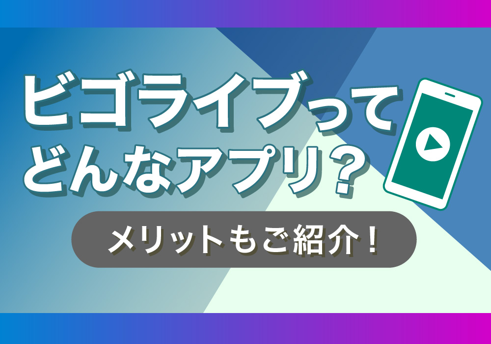 ビゴライブってどんなアプリ？メリットもご紹介！