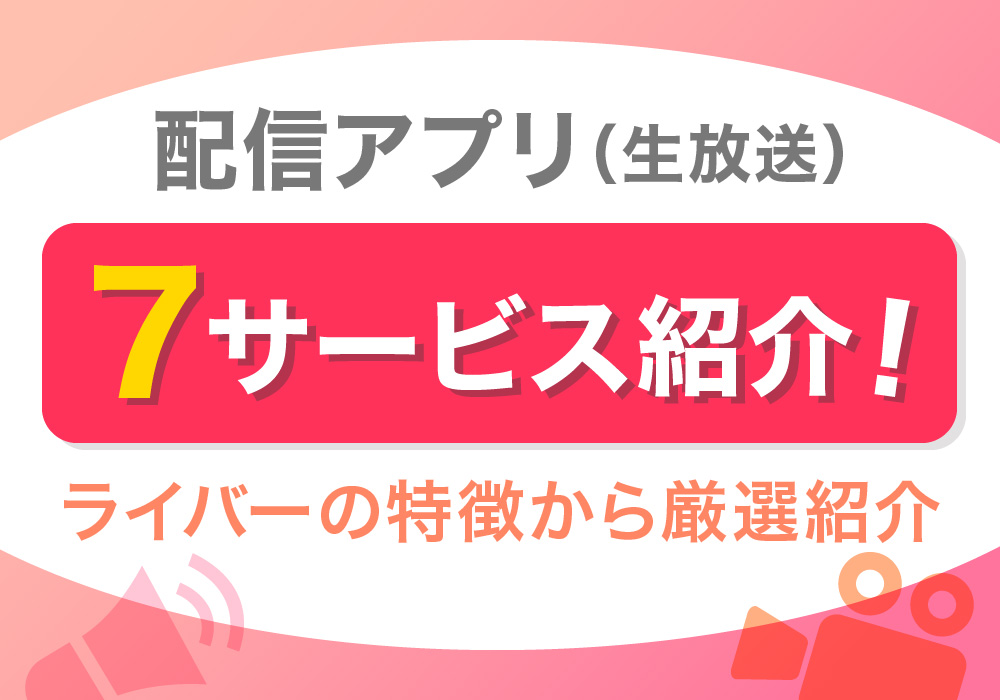 配信アプリ（生放送）7サービス紹介！ライバーの特徴から厳選紹介