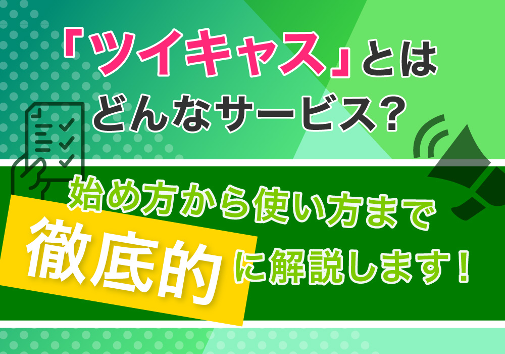 「ツイキャス」とはどんなサービス？始め方から使い方まで徹底的に解説します！
