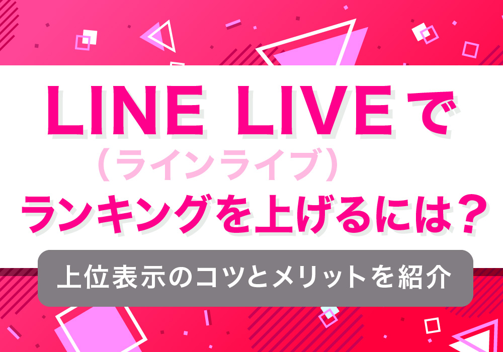 LINE LIVE（ラインライブ）でランキングを上げるには？上位表示のコツとメリットを紹介