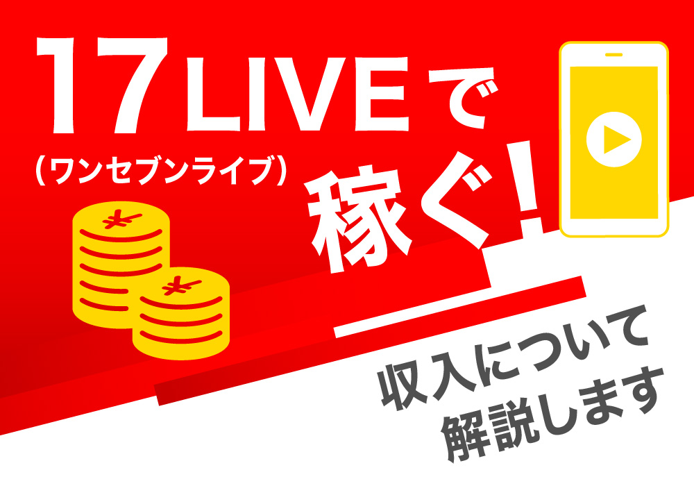 17LIVE（ワンセブンライブ）で稼ぐ！収入について解説します