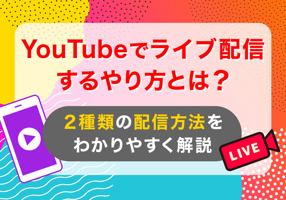 YouTubeでライブ配信するやり方とは？2種類の配信方法をわかりやすく解説