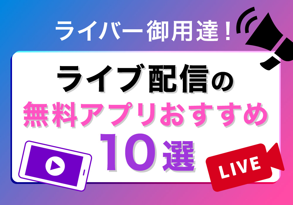 ライバー御用達！ライブ配信の無料アプリおすすめ10選
