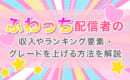 ふわっち　収入　グレードを上げる方法