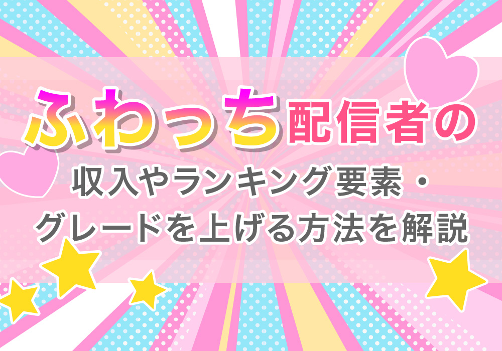 ふわっち配信者の収入やランキング要素・グレードを上げる方法を解説