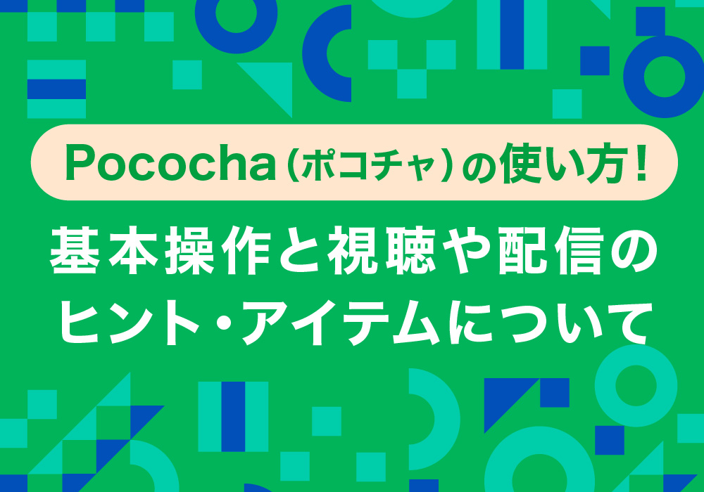 【移籍枠】Pococha（ポコチャ）の使い方！基本操作と視聴や配信のヒント・アイテムについて