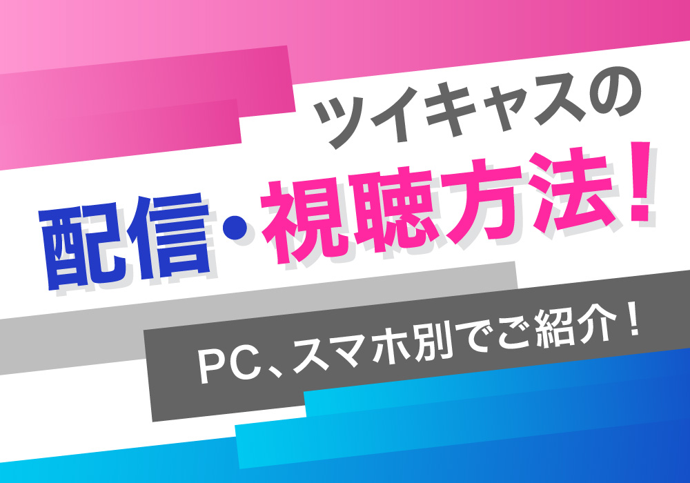 ツイキャスの配信・視聴方法！PC、スマホ別でご紹介！